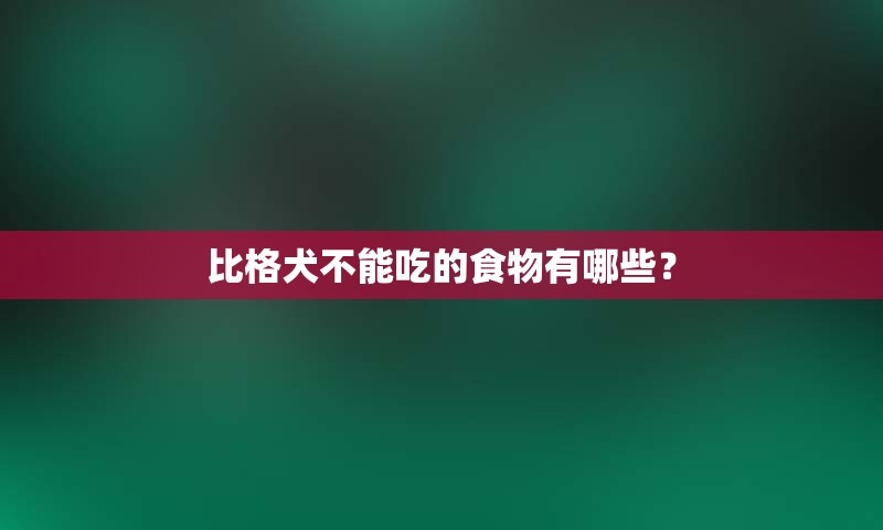 比格犬不能吃的食物有哪些？