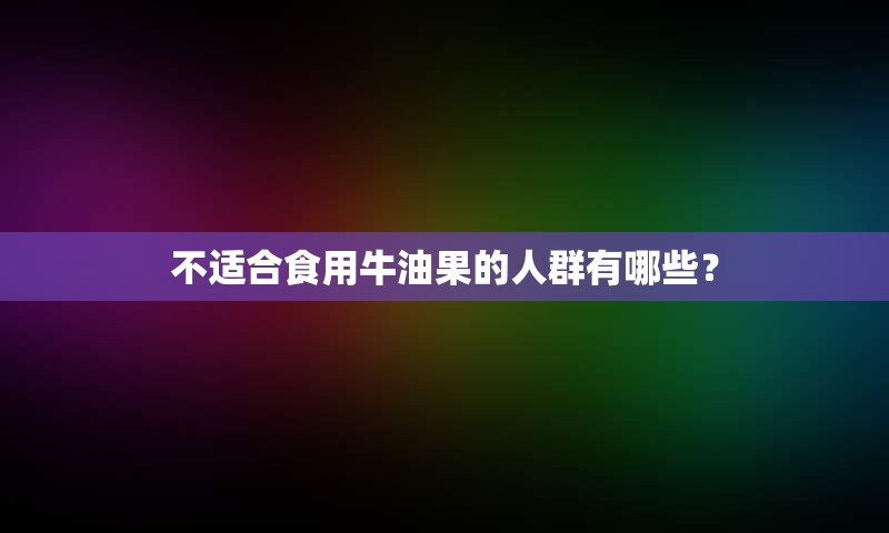 不适合食用牛油果的人群有哪些？