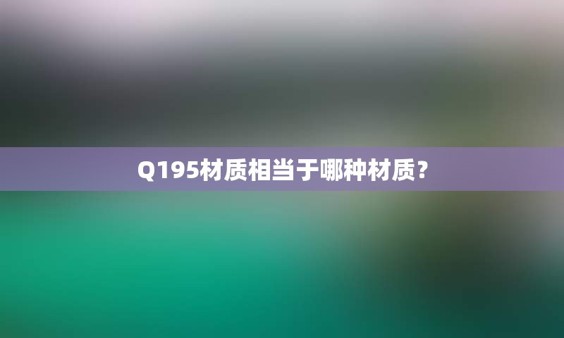 Q195材质相当于哪种材质？