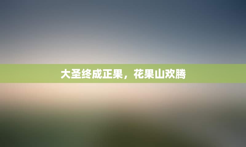 大圣终成正果，花果山欢腾