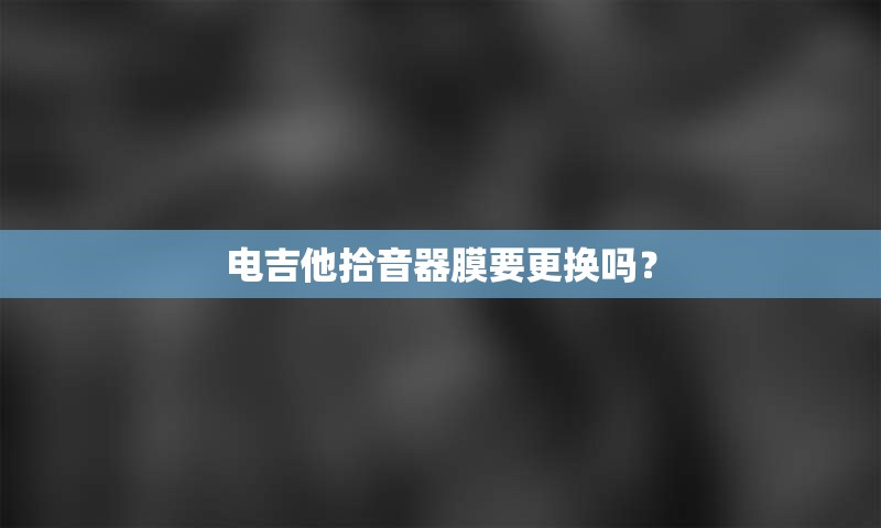 电吉他拾音器膜要更换吗？