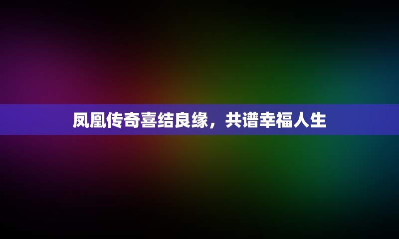 凤凰传奇喜结良缘，共谱幸福人生