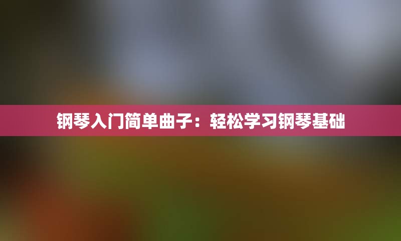 钢琴入门简单曲子：轻松学习钢琴基础