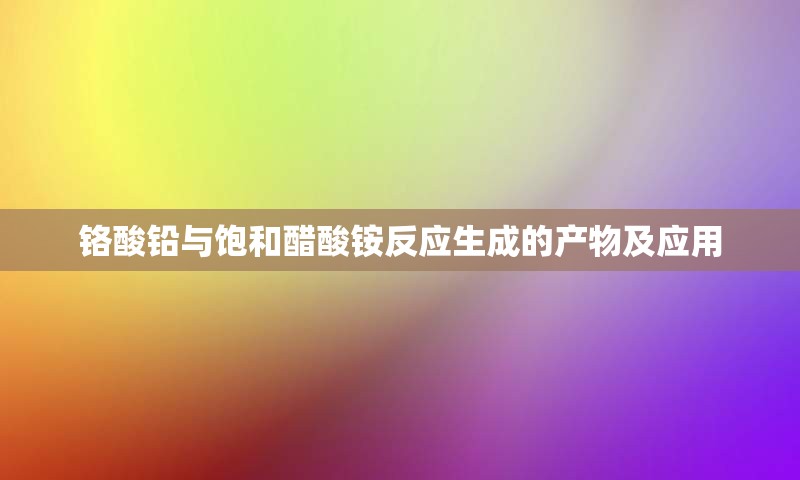 铬酸铅与饱和醋酸铵反应生成的产物及应用