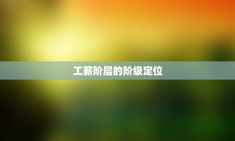 工薪阶层的阶级定位