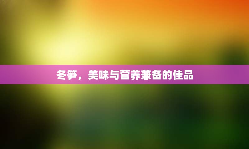 冬笋，美味与营养兼备的佳品