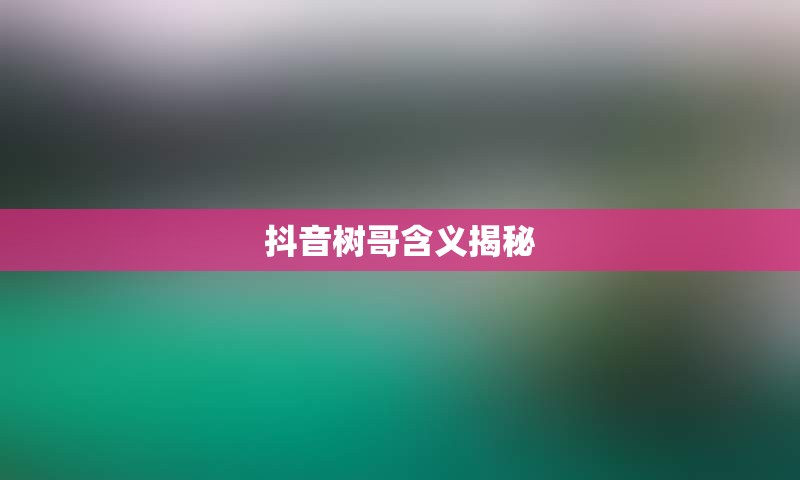 抖音树哥含义揭秘