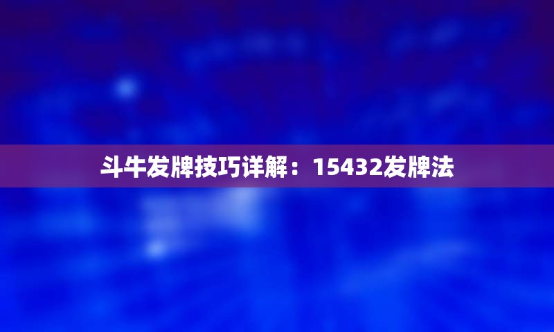 斗牛发牌技巧详解：15432发牌法
