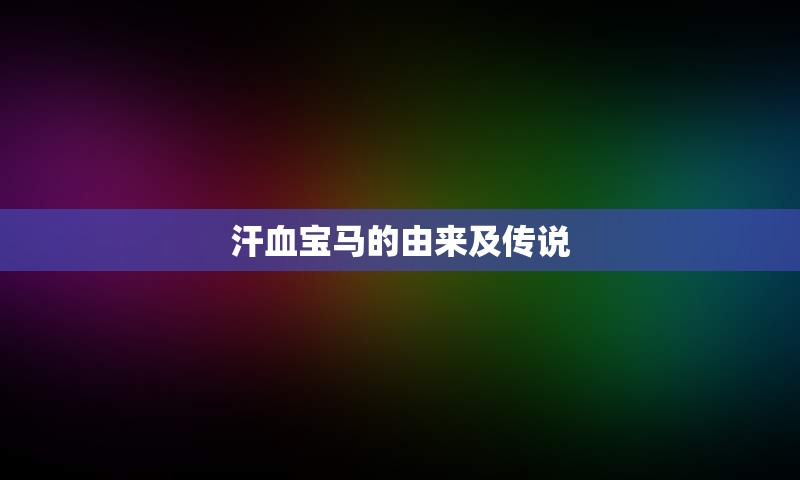 汗血宝马的由来及传说