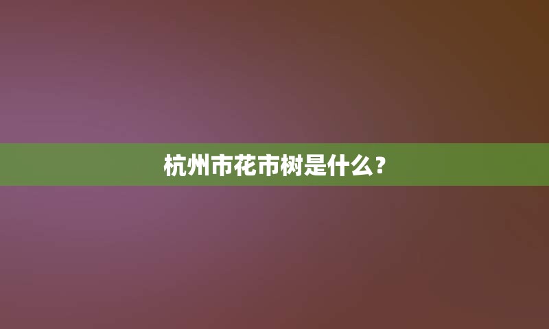 杭州市花市树是什么？