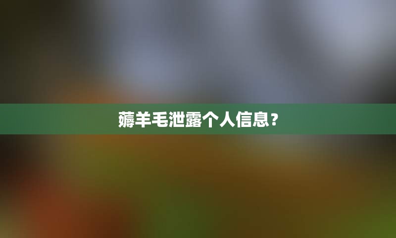 薅羊毛泄露个人信息？