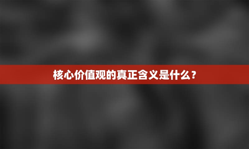 核心价值观的真正含义是什么？