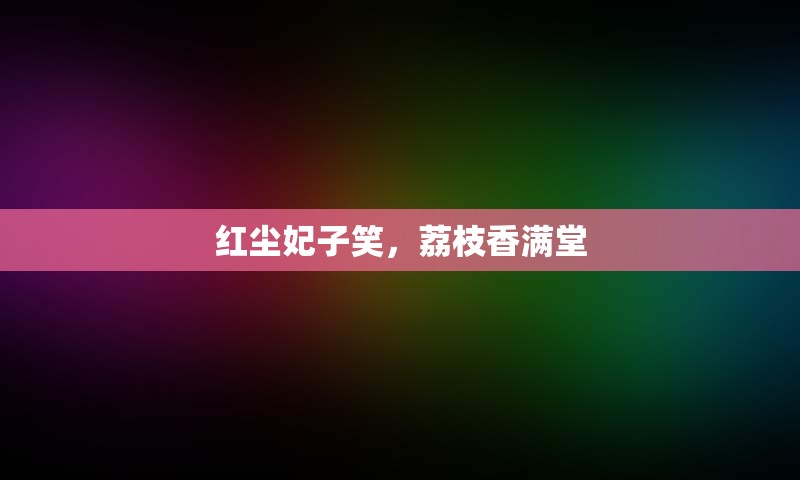 红尘妃子笑，荔枝香满堂