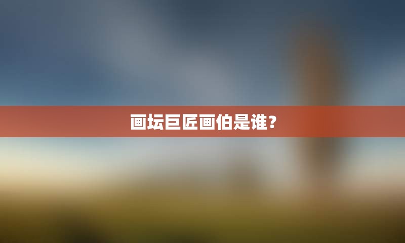 画坛巨匠画伯是谁？