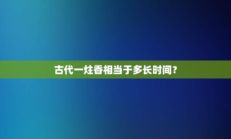 古代一炷香相当于多长时间？