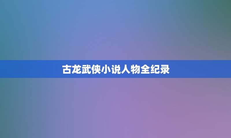 古龙武侠小说人物全纪录