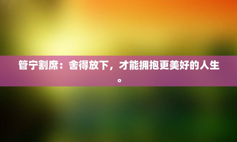 管宁割席：舍得放下，才能拥抱更美好的人生。