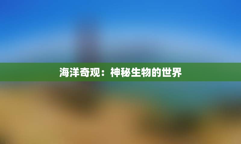 海洋奇观：神秘生物的世界
