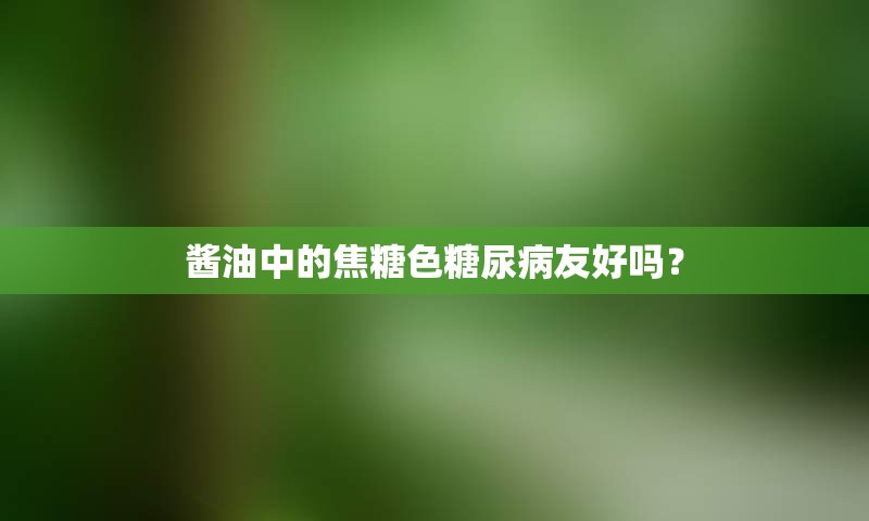 酱油中的焦糖色糖尿病友好吗？