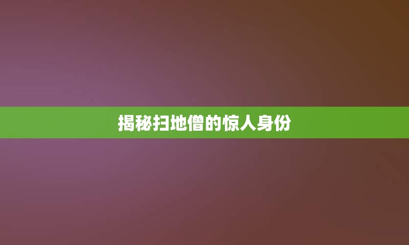 揭秘扫地僧的惊人身份