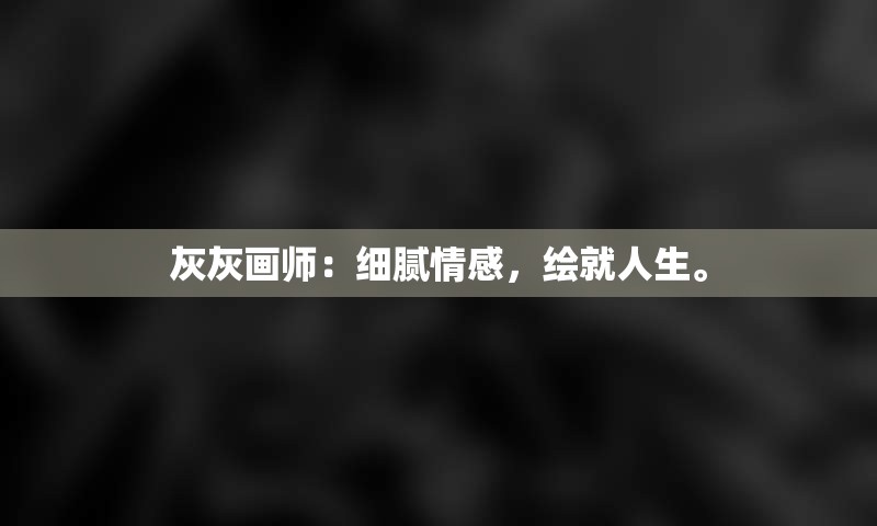 灰灰画师：细腻情感，绘就人生。