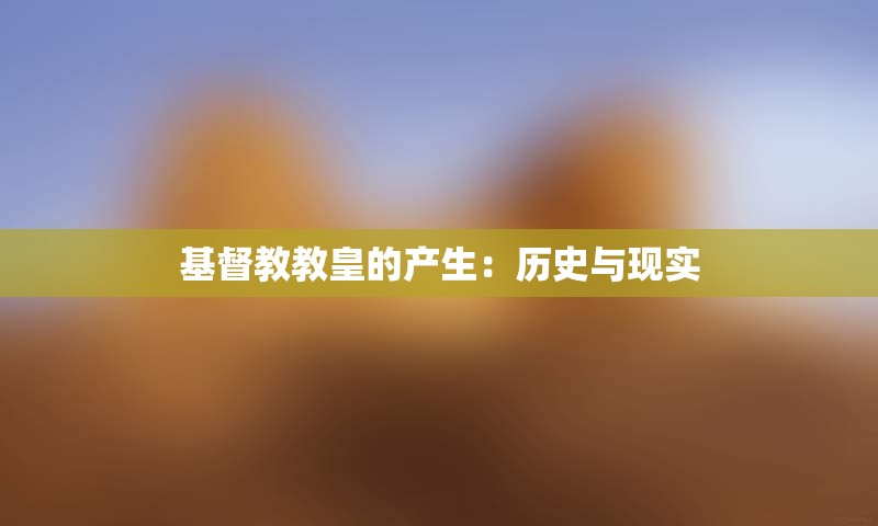 基督教教皇的产生：历史与现实