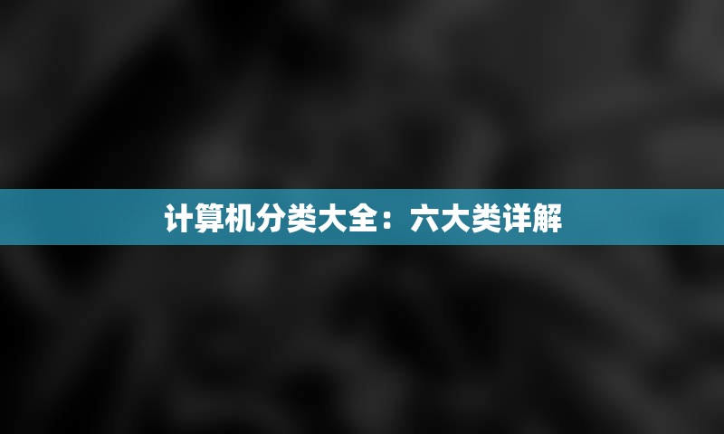 计算机分类大全：六大类详解