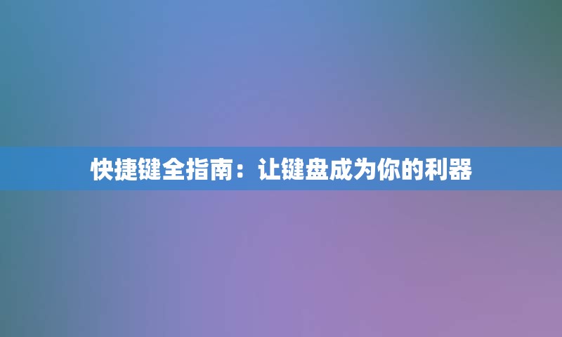 快捷键全指南：让键盘成为你的利器