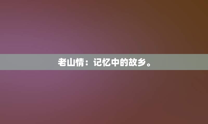 老山情：记忆中的故乡。