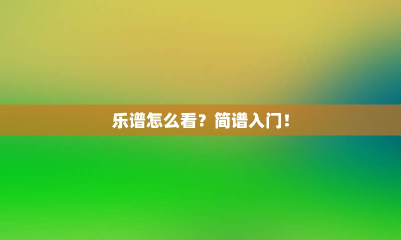 乐谱怎么看？简谱入门！
