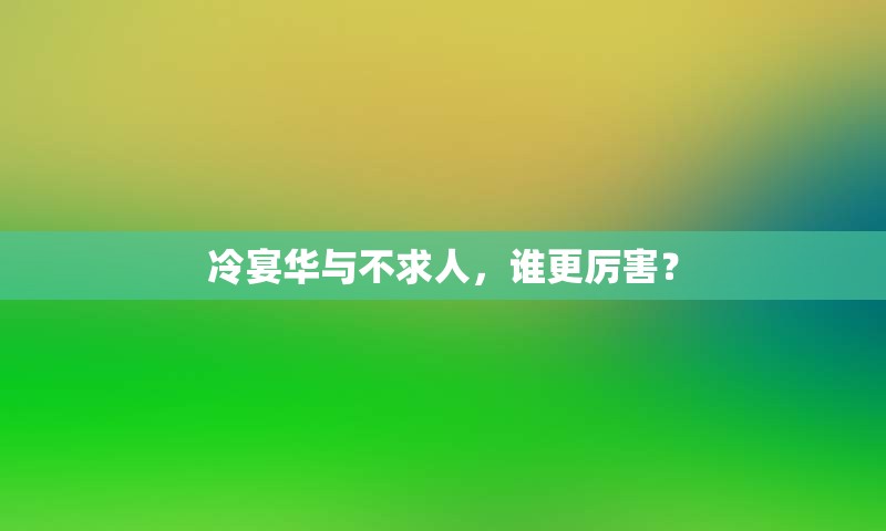 冷宴华与不求人，谁更厉害？