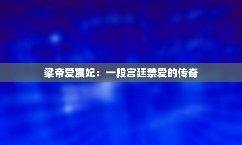 梁帝爱宸妃：一段宫廷禁爱的传奇