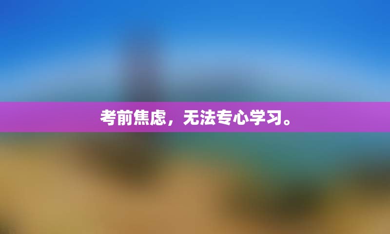 考前焦虑，无法专心学习。