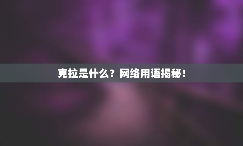 克拉是什么？网络用语揭秘！