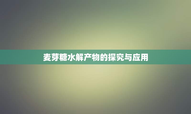 麦芽糖水解产物的探究与应用