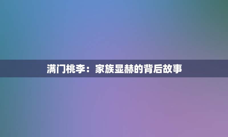 满门桃李：家族显赫的背后故事