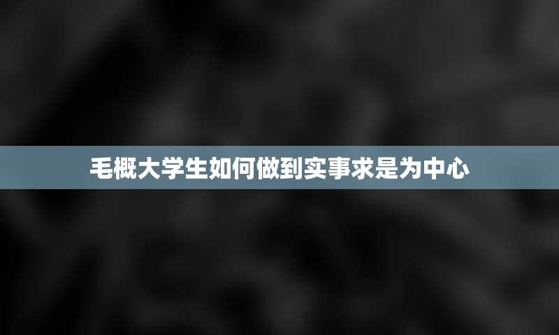 毛概大学生如何做到实事求是为中心