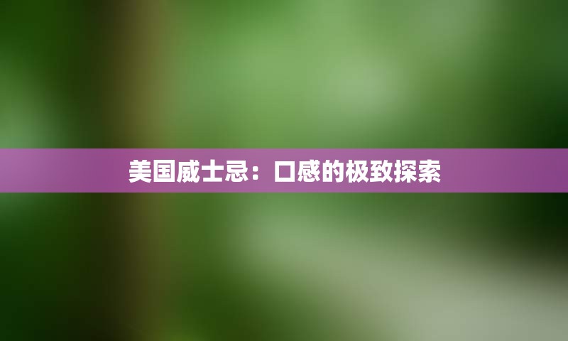 美国威士忌：口感的极致探索
