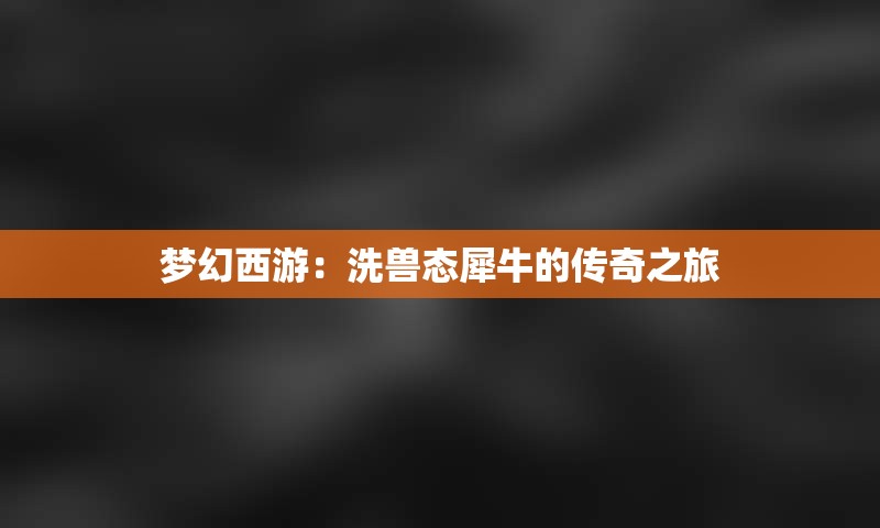 梦幻西游：洗兽态犀牛的传奇之旅