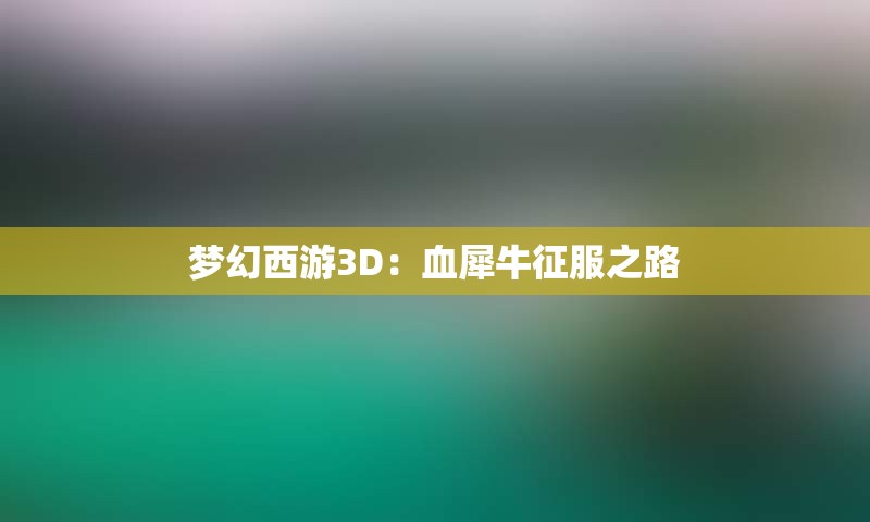 梦幻西游3D：血犀牛征服之路