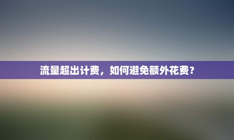 流量超出计费，如何避免额外花费？