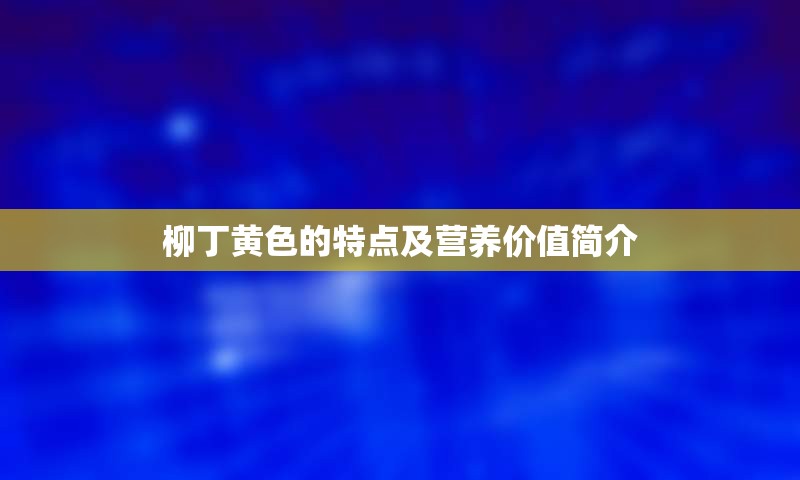柳丁黄色的特点及营养价值简介