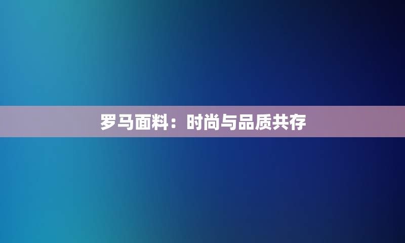 罗马面料：时尚与品质共存