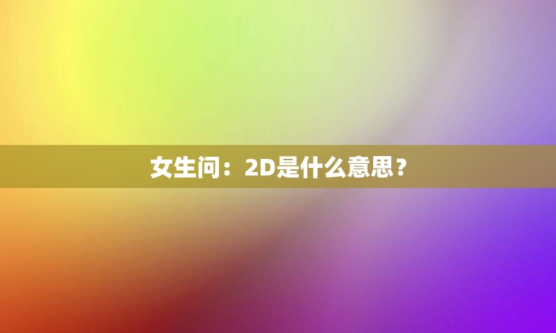 女生问：2D是什么意思？