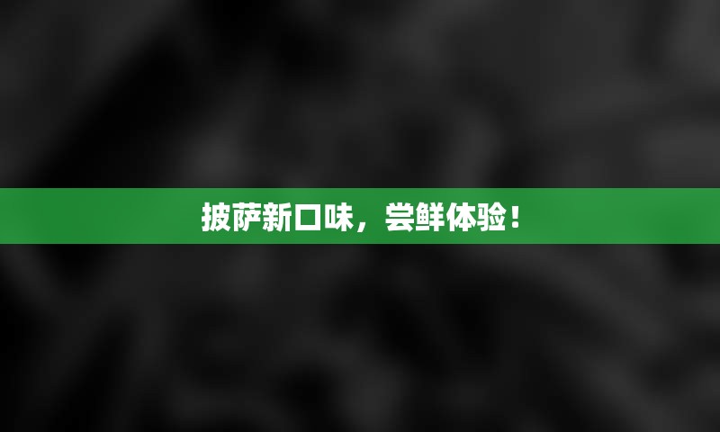 披萨新口味，尝鲜体验！