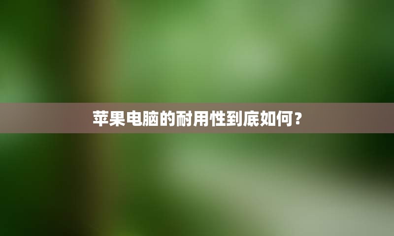 苹果电脑的耐用性到底如何？