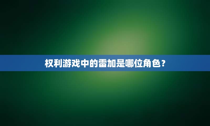 权利游戏中的雷加是哪位角色？