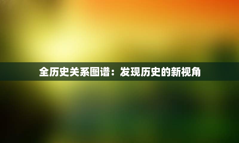 全历史关系图谱：发现历史的新视角