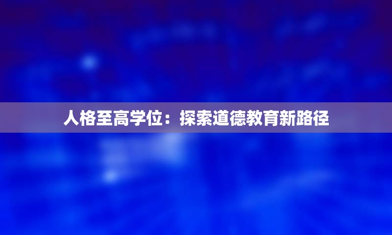 人格至高学位：探索道德教育新路径