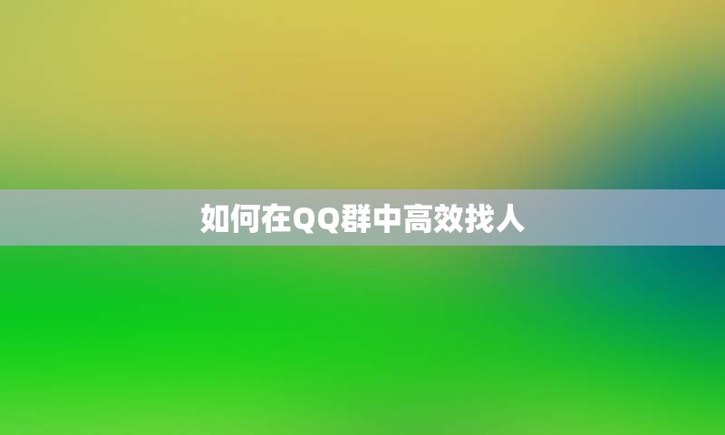 如何在QQ群中高效找人